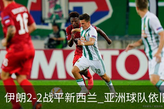 伊朗2-2战平新西兰 亚洲球队依旧保持不败
